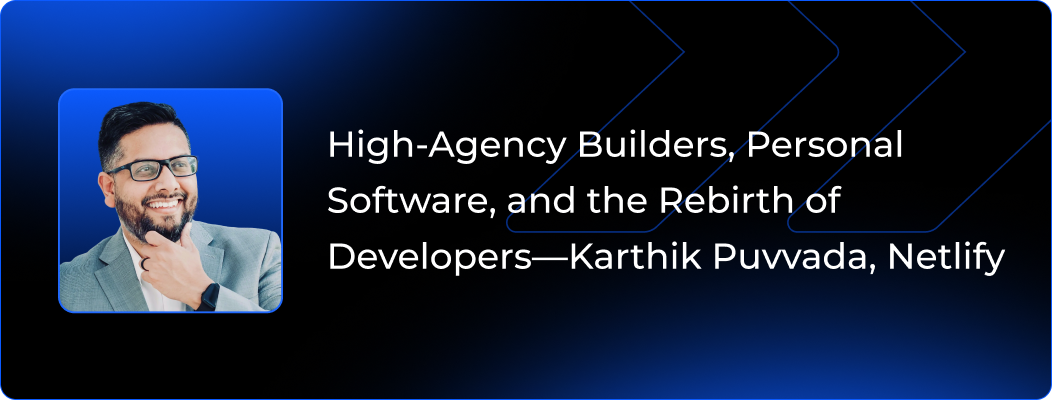 High-Agency Builders, Personal Software, and the Rebirth of Developers—Karthik Puvvada, Netlify